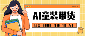 狂卖 8000 件赚 16 万！小白也能上手的 AI 童装带货教程，全程零门槛-KJ分享