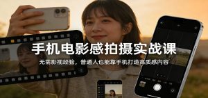 手机电影感拍摄实战课:无需影视经验,普通人也能靠手机打造高质感内容-KJ分享