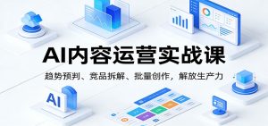 AI内容运营实战课：趋势预判、 竞品拆解、批量创作，解放生产力-KJ分享
