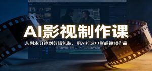 AI影视制作课：从剧本分镜到剪辑包装，用AI打造电影感视频作品-KJ分享