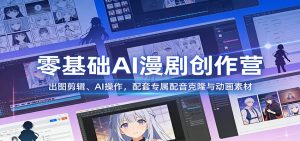 零基础AI漫剧创作营：出图剪辑、AI操作，配套专属配音克隆与动画素材-KJ分享
