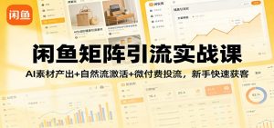 闲鱼矩阵引流实战课:AI素材产出+自然流激活+微付费投流,新手快速获客-KJ分享
