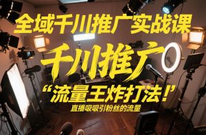 全域千川推广实战课，这课直接把“流量王炸打法”给你怼到手里，千川打爆直播间（2026年2月）-KJ分享