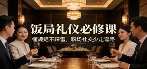 公众号收费文章：《饭局礼仪必修课：懂规矩不踩雷，职场社交少走弯路》-KJ分享