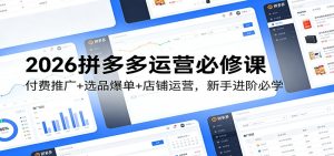 2026拼多多运营必修课：付费推广+选品爆单+店铺运营，新手进阶必学-KJ分享
