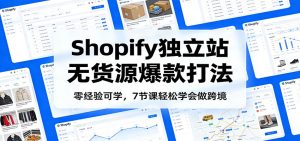 零经验可学,Shopify独立站无货源爆款打法,7节课轻松学会做跨境-KJ分享