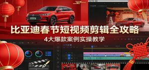 比亚迪春节短视频剪辑全攻略,4大爆款案例实操教学-KJ分享