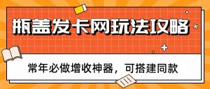 瓶盖发卡网玩法攻略，常年必做增收神器，可搭建同款-KJ分享