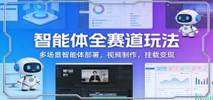智能体全赛道玩法：多场景智能体部署，视频制作，挂载变现-KJ分享