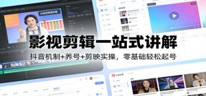 影视剪辑一站式讲解：抖音机制+养号+剪映实操，零基础轻松起号-KJ分享