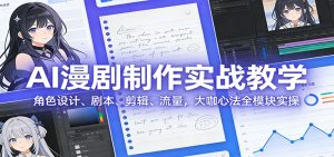 AI 漫剧制作实战教学：角色设计、剧本、剪辑、流量，大咖心法全模块实操-KJ分享