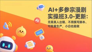 AI+多参宗漫剧实操班3.0-更新：无需真人出镜、不用撰写脚本、可批量生产，小白也能做-KJ分享