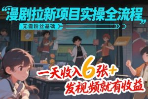 漫剧拉新项目实操全流程,无需粉丝基础,一天收入6张+,发视频就有收益-KJ分享