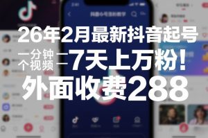 26年2月最新抖音起号涨粉教学，一分钟一个视频，7天上万粉，外面收费288-KJ分享