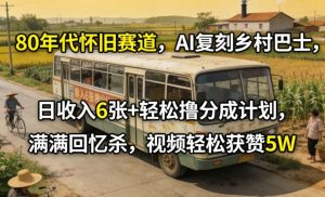80年代怀旧赛道,AI复刻乡村巴士,日收入6张+轻松撸分成计划,满满回忆杀,视频轻松获赞5W-KJ分享