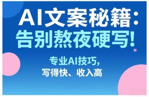 AI文案秘籍：告别熬夜硬写！专业AI技巧，写得快、收入高-KJ分享