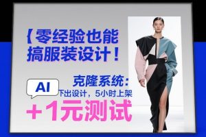 零经验也能搞服装设计！克隆系统：AI点几下出设计，5小时上架+1元测试-KJ分享