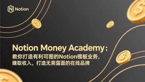 Notion Money Academy：教你打造有利可图的Notion模板业务，赚取收入，打造无需露面的在线品牌-KJ分享