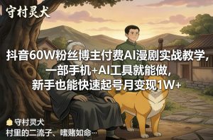 抖音60W粉丝博主付费AI漫剧实战教学，一部手机+AI工具就能做，新手也能快速起号月变现1W+-KJ分享