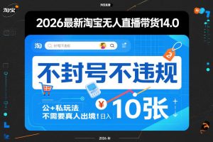 2026最新淘宝无人直播带货14.0，不封号不违规，公+私玩法，不需要真人出境，日入10张-KJ分享