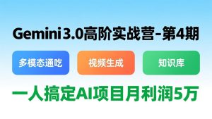Gemini 3.0高阶实战营-第4期，多模态通吃+视频生成+知识库，一人搞定AI项目月利润5万-KJ分享
