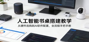 人工智能书桌搭建教学：从硬件选购到AI软件配置，全流程手把手教-KJ分享