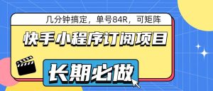 快手小程序订阅项目，几分钟搞定，单号84R，可矩阵-KJ分享