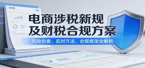电商涉税新规及财税合规方案:风险自查,应对方法,合规框架全解析-KJ分享