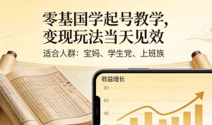零基国学起号教学,变现玩法当天见效,适合人群:宝妈、学生党、上班族-KJ分享