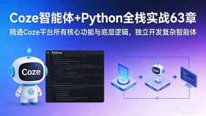 Coze智能体+Python全栈实战63章:精通Coze平台所有核心功能与底层逻辑,独立开发复杂智能体-KJ分享