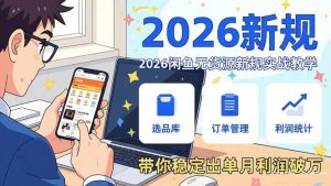 2026闲鱼无货源新规实战教学,从零基础搭建账号到选品上架运营,带你稳定出单月利润破万-KJ分享
