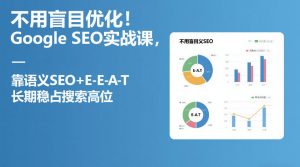 不用盲目优化！Google SEO实战课，靠语义SEO+E-E-A-T，长期稳占搜索高位-KJ分享