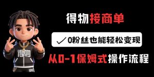 得物接商单，0粉丝也能轻松变现，从0-1保姆式操作流程-KJ分享