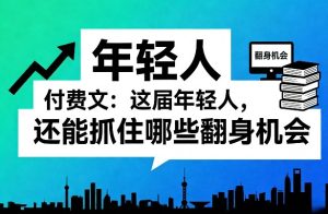 付费文:这届年轻人,还能抓住哪些翻身机会(一)(二)-KJ分享
