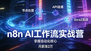 n8n AI工作流实战营，节点处理+API连通+Sora2实战，掌握自动化核心月薪涨2万-KJ分享