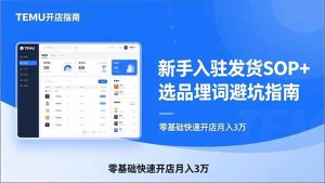 TEMU从入门到爆单：新手入驻发货SOP+选品埋词避坑指南，零基础快速开店月入3万-KJ分享