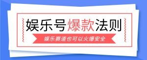 娱乐号爆文深度拆解“安全”爆款秘籍，新手也能轻松上手写单篇10万+-KJ分享