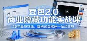 豆包2.0商业隐藏功能实战课：26年最新玩法，短视频自媒体一站式变现-KJ分享
