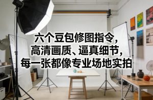 六个豆包修图指令,高清画质、逼真细节,每一张都像专业场地实拍-KJ分享
