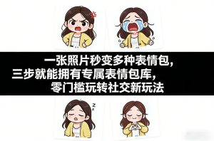一张照片秒变多种表情包,三步就能拥有专属表情包库,零门槛玩转社交新玩法【文档】-KJ分享
