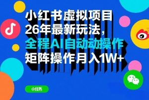小红书虚拟项目26年最新玩法,全程AI自动操作,矩阵操作月入1W+-KJ分享