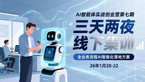 AI智能体实战创业营第七期，三天两夜线下集训，企业全业务流程AI智能化落地方案(26年1月20-22)-KJ分享