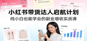 小红书带货达人启航计划：纯小白也能学会的副业增收实战课-KJ分享