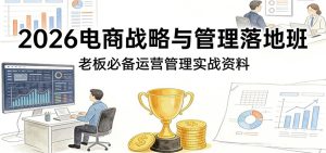2026电商战略与管理落地班，老板必备运营管理实战资料-KJ分享