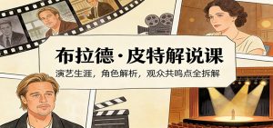演员说-布拉德.皮特解说课：演艺生涯，角色解析，观众共鸣点全拆解-KJ分享