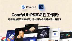 ComfyUI+PS革命性工作流：零基础也能玩转AI绘画，轻松应对各类商业设计新需求-KJ分享
