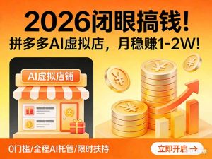 2026 闭眼搞钱！拼多多 AI 虚拟店，月稳赚 1-2W！-KJ分享