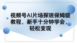 视频号AI片场探班保姆级教程，新手十分钟学会，轻松变现-KJ分享
