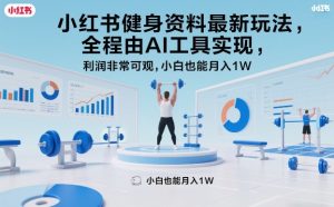 小红书健身资料最新玩法，全程由AI工具实现，利润非常可观，小白也能月入1W＋-KJ分享