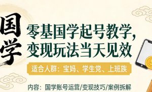 国学小白零基起号,实操当天见效,单账号日收益1k+,适合人群:宝妈、学生党、上班族-KJ分享